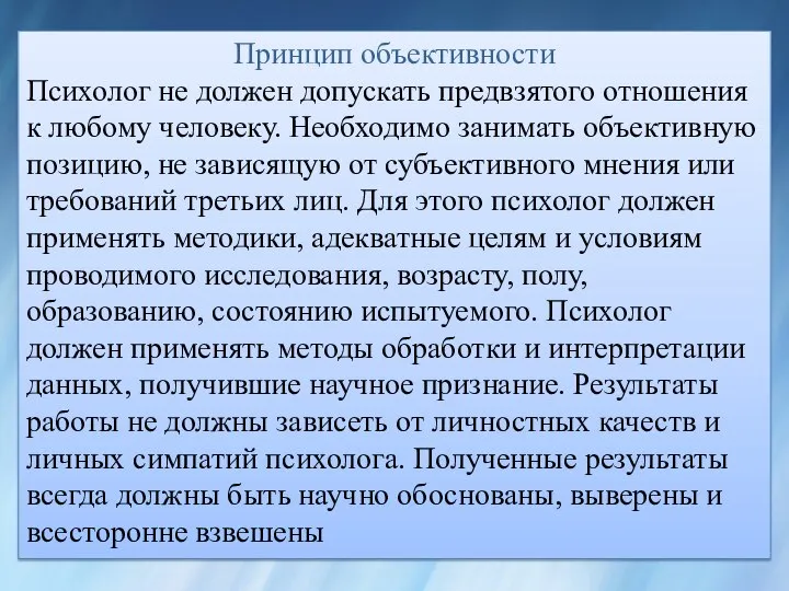 Принцип объективности Психолог не должен допускать предвзятого отношения к любому человеку. Необходимо