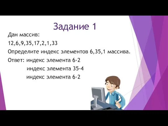 Задание 1 Дан массив: 12,6,9,35,17,2,1,33 Определите индекс элементов 6,35,1 массива. Ответ: индекс