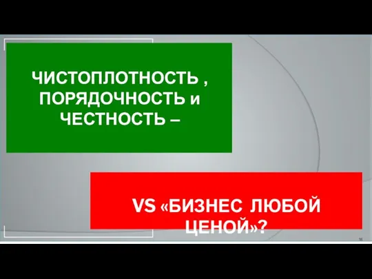 VS «БИЗНЕС ЛЮБОЙ ЦЕНОЙ»? ЧИСТОПЛОТНОСТЬ , ПОРЯДОЧНОСТЬ и ЧЕСТНОСТЬ –