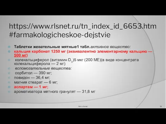 https://www.rlsnet.ru/tn_index_id_6653.htm#farmakologicheskoe-dejstvie Таблетки жевательные мятные1 табл.активное вещество: кальция карбонат 1250 мг (эквивалентно элементарному