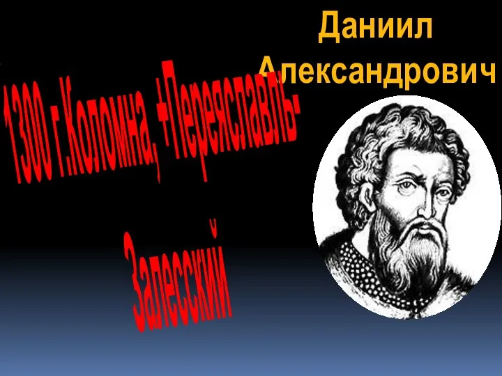 1300г.Коломна, Переяславское княжество Даниил Александрович 1300 г.Коломна, +Переяславль- Залесский