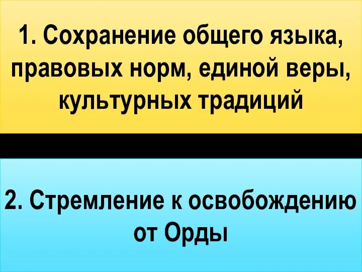 1. Сохранение общего языка, правовых норм, единой веры, культурных традиций 2. Стремление к освобождению от Орды