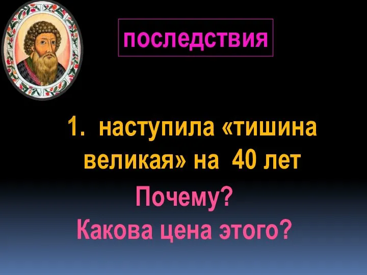 Почему? Какова цена этого? 1. наступила «тишина великая» на 40 лет последствия