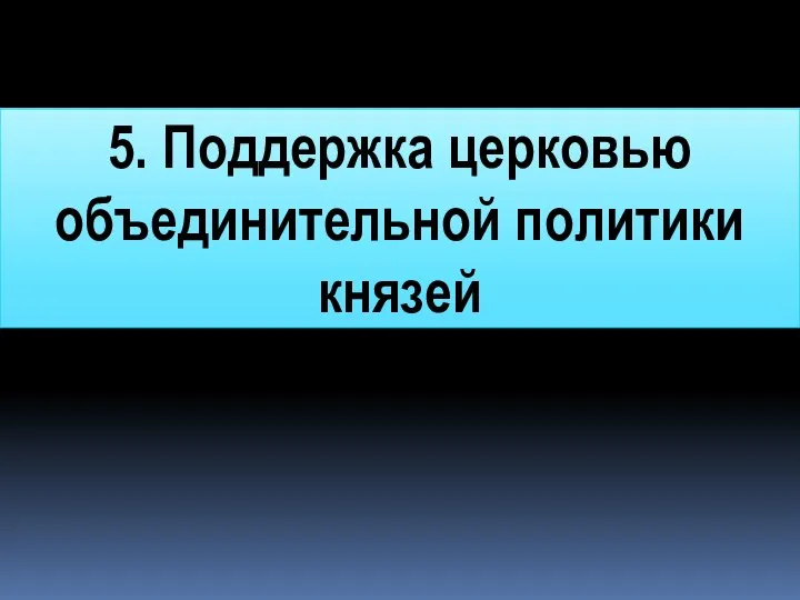 5. Поддержка церковью объединительной политики князей