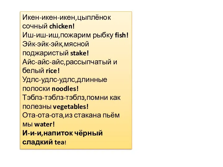 Икен-икен-икен,цыплёнок сочный chicken! Иш-иш-иш,пожарим рыбку fish! Эйк-эйк-эйк,мясной поджаристый stake! Айс-айс-айс,рассыпчатый и белый