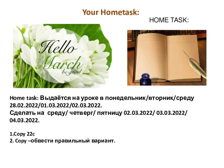 Home task: Выдаётся на уроке в понедельник/вторник/среду 28.02.2022/01.03.2022/02.03.2022. Сделать на среду/ четверг/