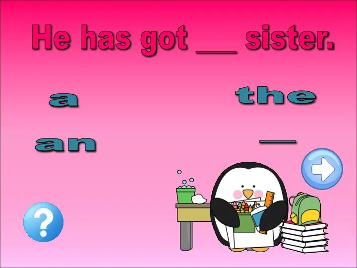 - a He has got ___ sister. an the