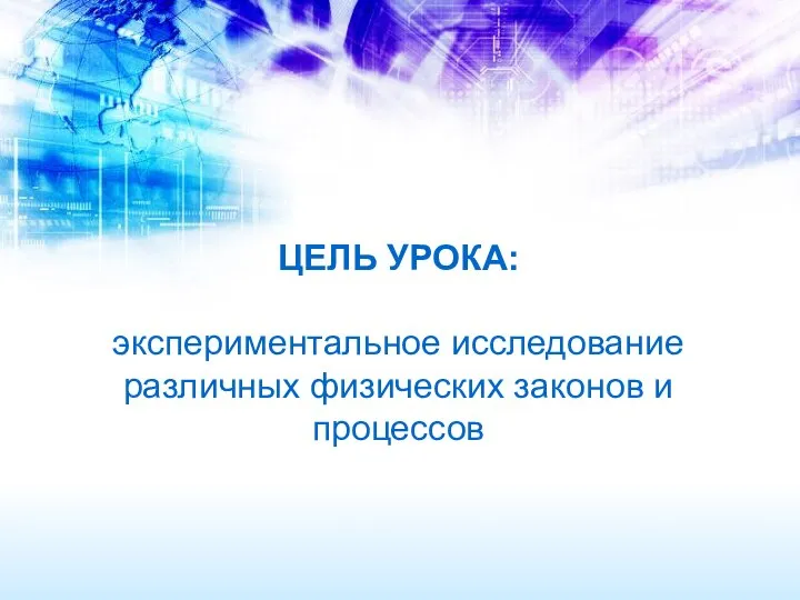 ЦЕЛЬ УРОКА: экспериментальное исследование различных физических законов и процессов