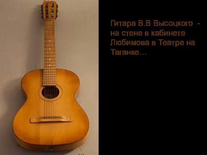 Гитара В.В Высоцкого - на стене в кабинете Любимова в Театре на Таганке…