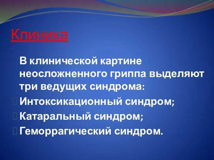 Клиника В клинической картине неосложненного гриппа выделяют три ведущих синдрома: Интоксикационный синдром; Катаральный синдром; Геморрагический синдром.