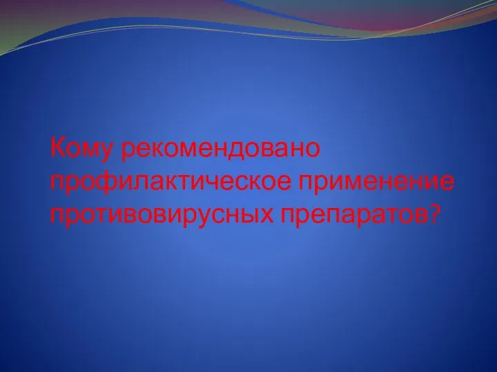 Кому рекомендовано профилактическое применение противовирусных препаратов?