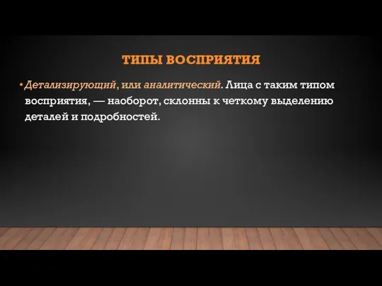 ТИПЫ ВОСПРИЯТИЯ Детализирующий, или аналитический. Лица с таким типом восприятия, — наоборот,