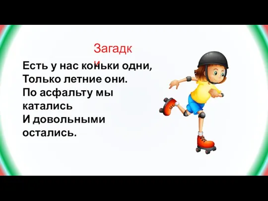 Загадки Есть у нас коньки одни, Только летние они. По асфальту мы катались И довольными остались.