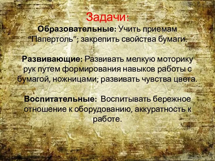 Задачи: Образовательные: Учить приемам “Папертоль”; закрепить свойства бумаги. Развивающие: Развивать мелкую моторику