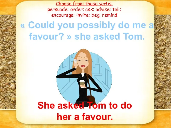 Choose from these verbs: persuade; order; ask; advise; tell; encourage; invite; beg;