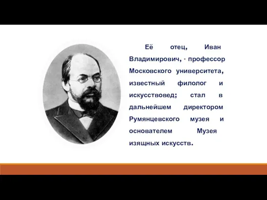 Её отец, Иван Владимирович, - профессор Московского университета, известный филолог и искусствовед;