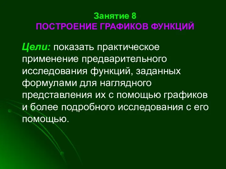 Занятие 8 ПОСТРОЕНИЕ ГРАФИКОВ ФУНКЦИЙ Цели: показать практическое применение предварительного исследования функций,