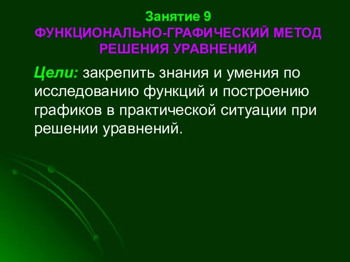 Занятие 9 ФУНКЦИОНАЛЬНО-ГРАФИЧЕСКИЙ МЕТОД РЕШЕНИЯ УРАВНЕНИЙ Цели: закрепить знания и умения по