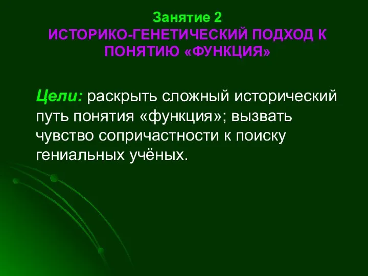 Занятие 2 ИСТОРИКО-ГЕНЕТИЧЕСКИЙ ПОДХОД К ПОНЯТИЮ «ФУНКЦИЯ» Цели: раскрыть сложный исторический путь