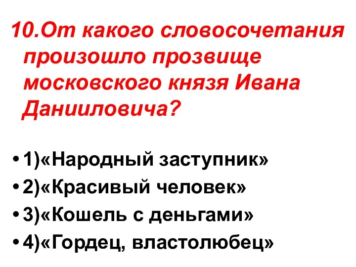 10.От какого словосочетания произошло прозвище московского князя Ивана Данииловича? 1)«Народный заступник» 2)«Красивый