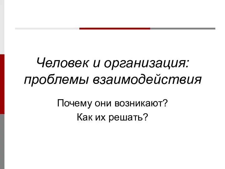 Человек и организация: проблемы взаимодействия Почему они возникают? Как их решать?