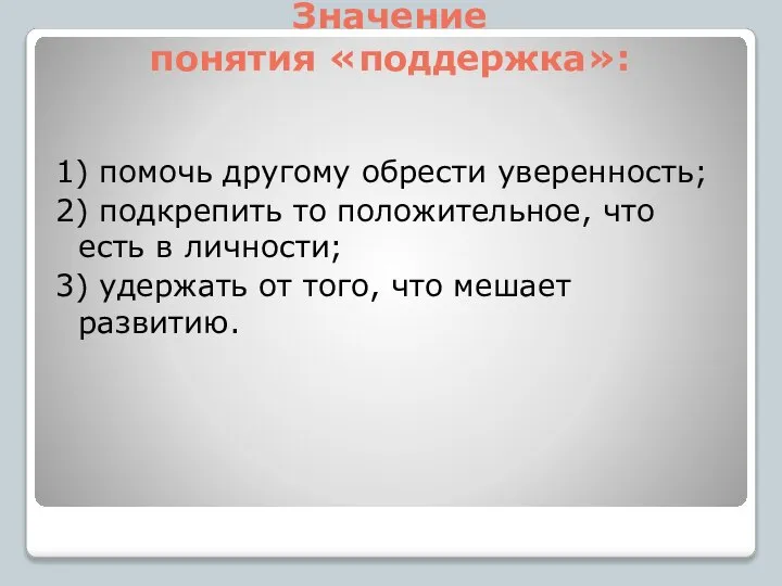 Значение понятия «поддержка»: 1) помочь другому обрести уверенность; 2) подкрепить то положительное,