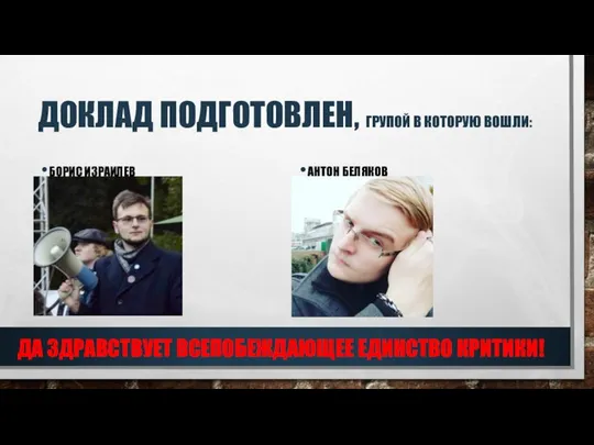 ДОКЛАД ПОДГОТОВЛЕН, ГРУПОЙ В КОТОРУЮ ВОШЛИ: БОРИС ИЗРАИЛЕВ АНТОН БЕЛЯКОВ ДА ЗДРАВСТВУЕТ ВСЕПОБЕЖДАЮЩЕЕ ЕДИНСТВО КРИТИКИ!