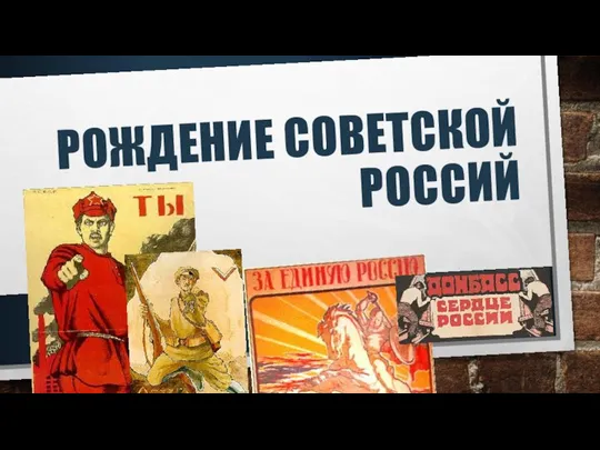 РОЖДЕНИЕ СОВЕТСКОЙ РОССИЙ