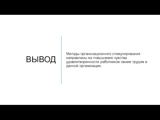 ВЫВОД Методы организационного стимулирования направ­лены на повышение чувства удовлетворенности работников своим трудом в данной организации.