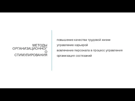 МЕТОДЫ ОРГАНИЗАЦИОННОГО СТИМУЛИРОВАНИЯ повышение качества трудовой жизни управ­ление карьерой вовлечение персонала в процесс управления организа­ция состязаний