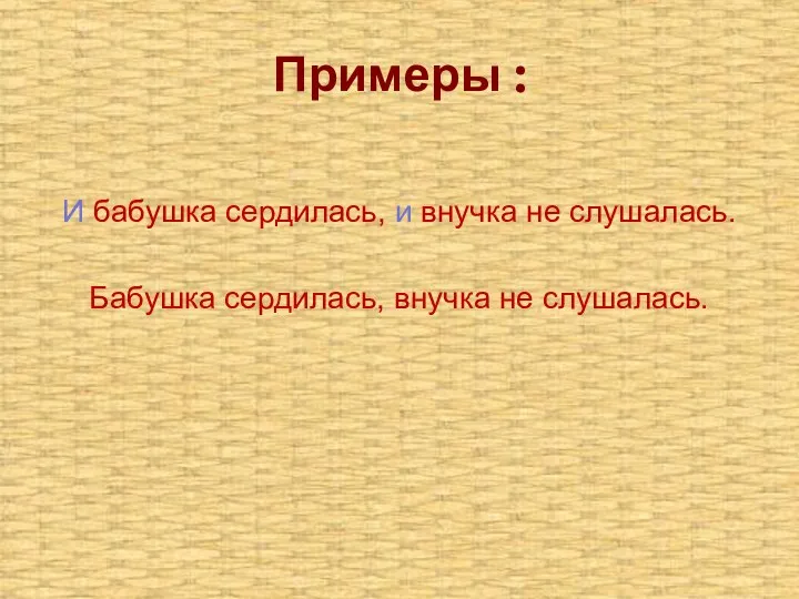 Примеры : И бабушка сердилась, и внучка не слушалась. Бабушка сердилась, внучка не слушалась.