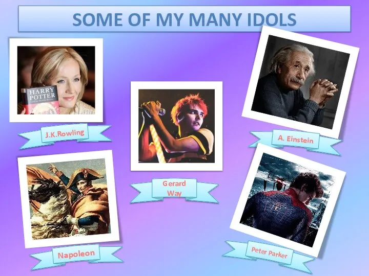SOME OF MY MANY IDOLS J.K.Rowling Gerard Way A. Einstein Napoleon Peter Parker