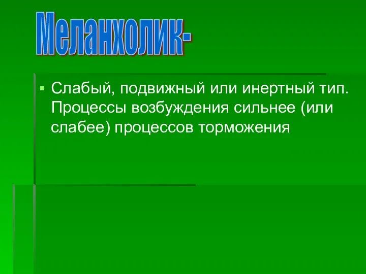 Слабый, подвижный или инертный тип. Процессы возбуждения сильнее (или слабее) процессов торможения Меланхолик-