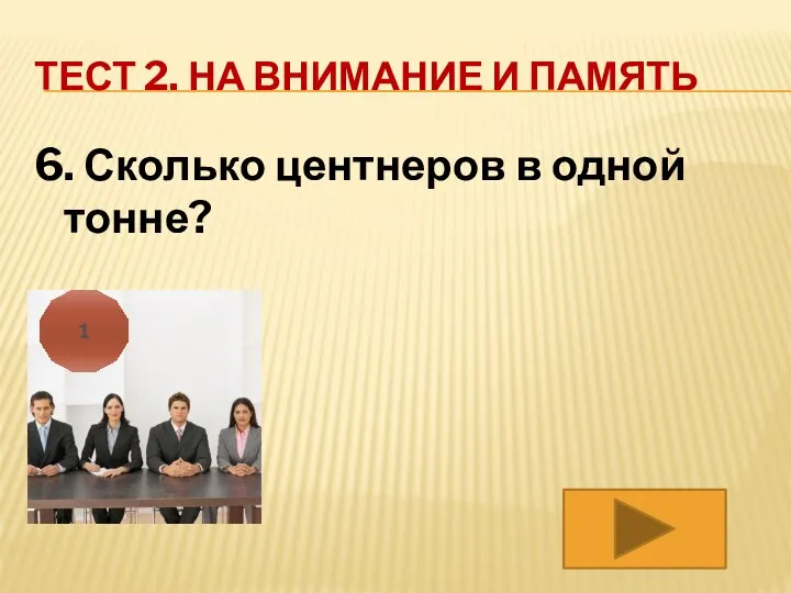 ТЕСТ 2. НА ВНИМАНИЕ И ПАМЯТЬ 6. Сколько центнеров в одной тонне? 1