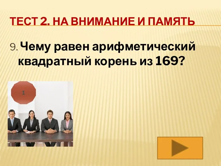 ТЕСТ 2. НА ВНИМАНИЕ И ПАМЯТЬ 9. Чему равен арифметический квадратный корень из 169? 1