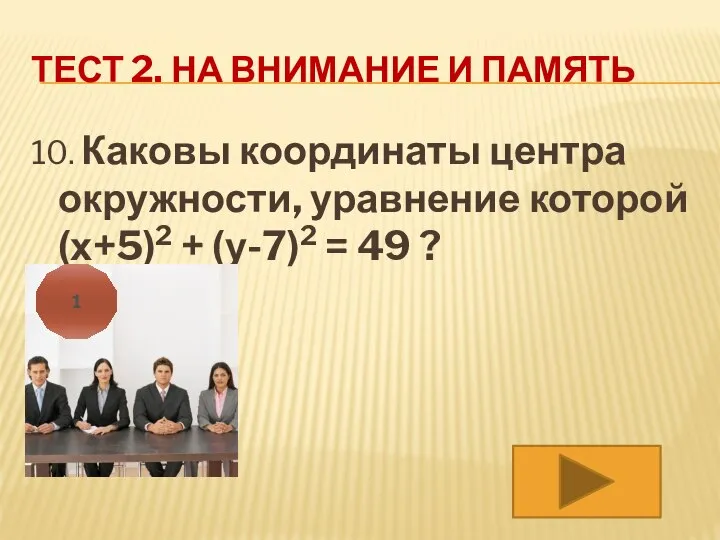 ТЕСТ 2. НА ВНИМАНИЕ И ПАМЯТЬ 10. Каковы координаты центра окружности, уравнение