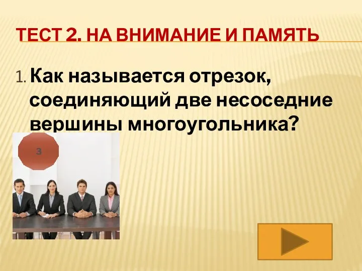 ТЕСТ 2. НА ВНИМАНИЕ И ПАМЯТЬ 1. Как называется отрезок, соединяющий две несоседние вершины многоугольника? 3