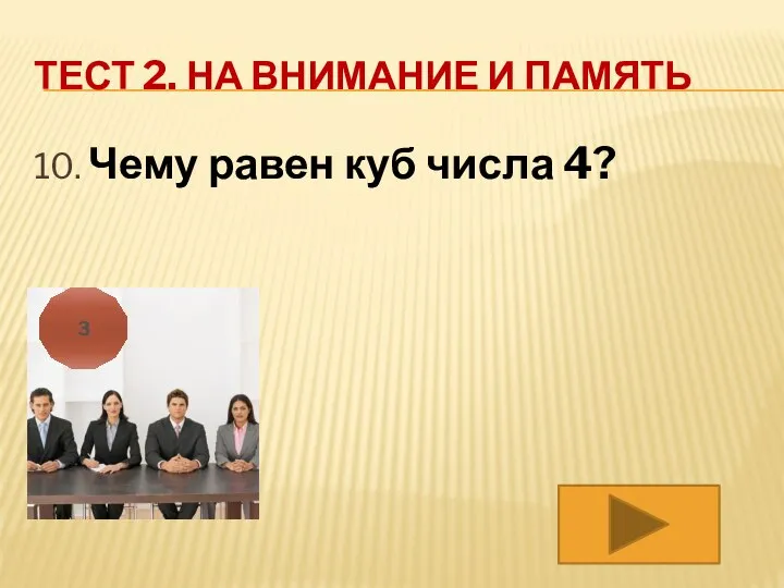 ТЕСТ 2. НА ВНИМАНИЕ И ПАМЯТЬ 10. Чему равен куб числа 4? 3