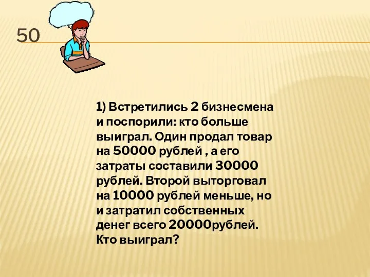 50 1) Встретились 2 бизнесмена и поспорили: кто больше выиграл. Один продал