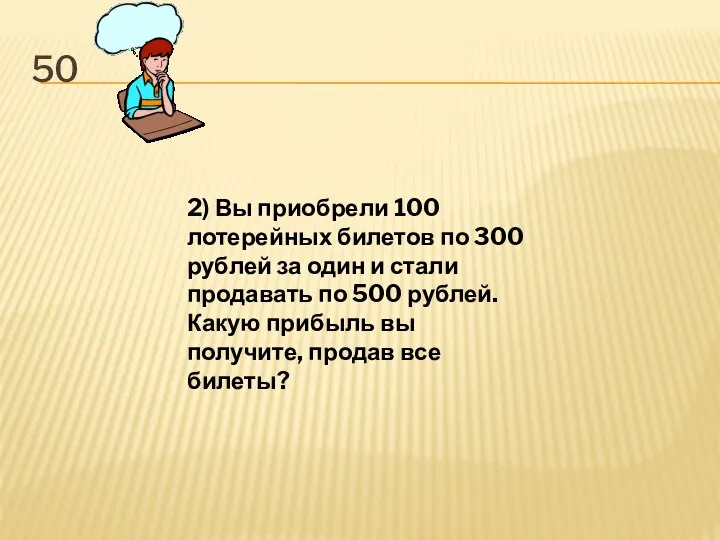 50 2) Вы приобрели 100 лотерейных билетов по 300 рублей за один