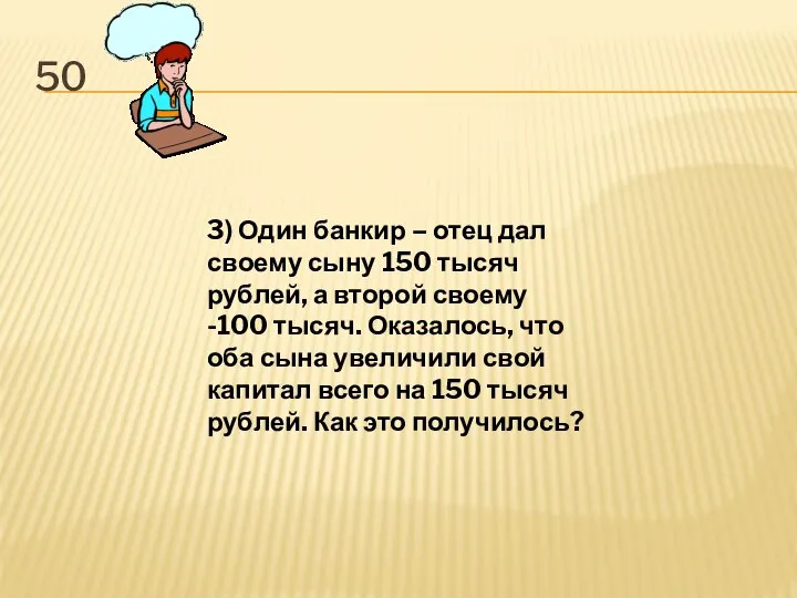 50 3) Один банкир – отец дал своему сыну 150 тысяч рублей,