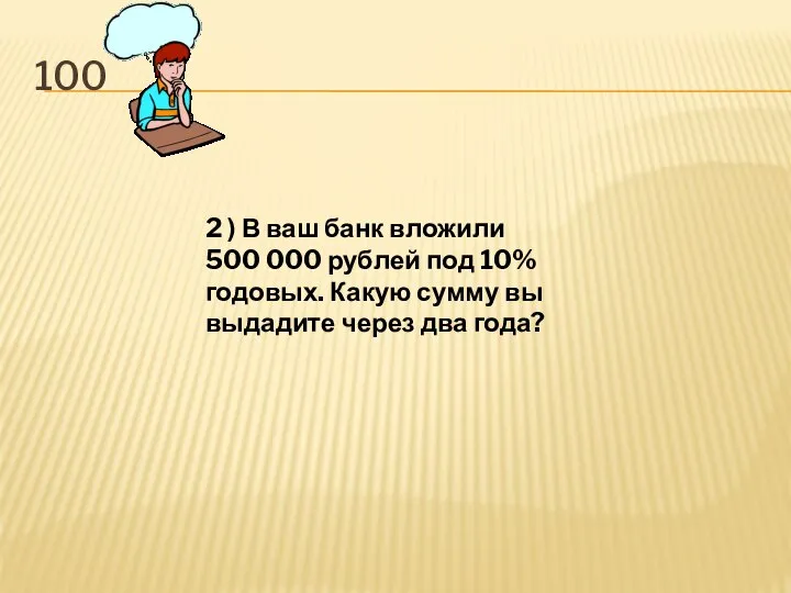 100 2 ) В ваш банк вложили 500 000 рублей под 10%