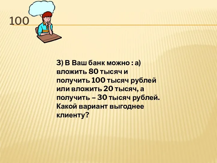 100 3) В Ваш банк можно : а) вложить 80 тысяч и