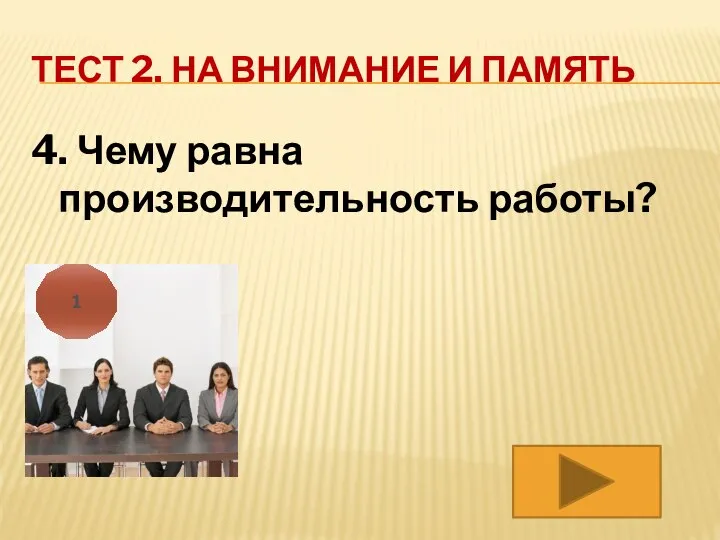 ТЕСТ 2. НА ВНИМАНИЕ И ПАМЯТЬ 4. Чему равна производительность работы? 1