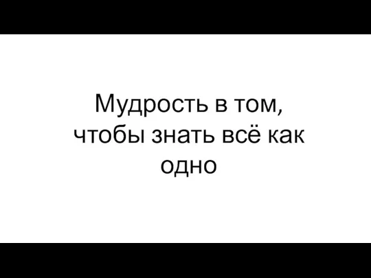 Мудрость в том, чтобы знать всё как одно