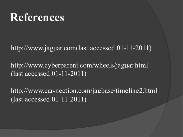 References http://www.jaguar.com(last accessed 01-11-2011) http://www.cyberparent.com/wheels/jaguar.html (last accessed 01-11-2011) http://www.car-nection.com/jagbase/timeline2.html (last accessed 01-11-2011)