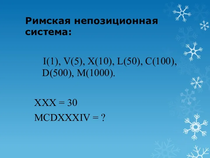 Римская непозиционная система: I(1), V(5), X(10), L(50), C(100), D(500), M(1000). XXX = 30 MCDXXXIV = ?