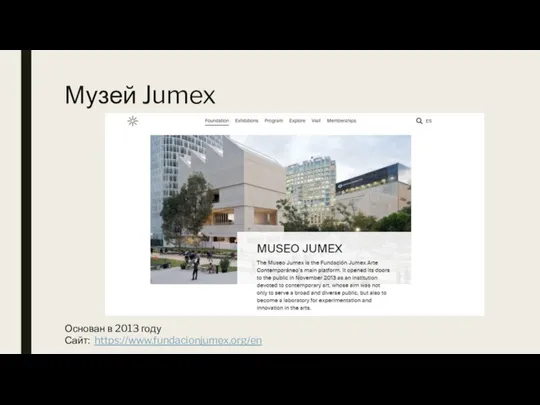 Музей Jumex Основан в 2013 году Сайт: https://www.fundacionjumex.org/en