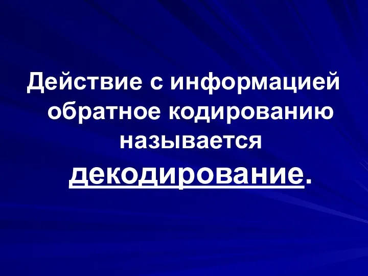 Действие с информацией обратное кодированию называется декодирование.