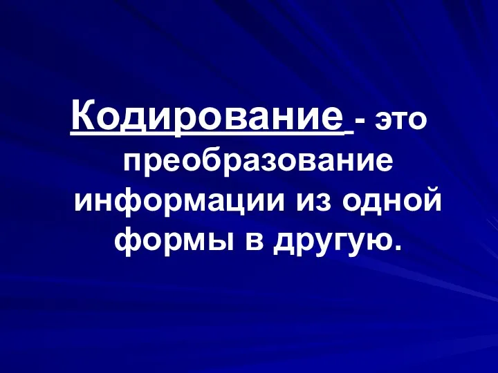 Кодирование - это преобразование информации из одной формы в другую.